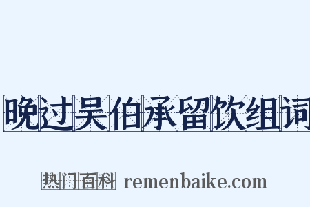 晚过吴伯承留饮组词是什么意思的图片